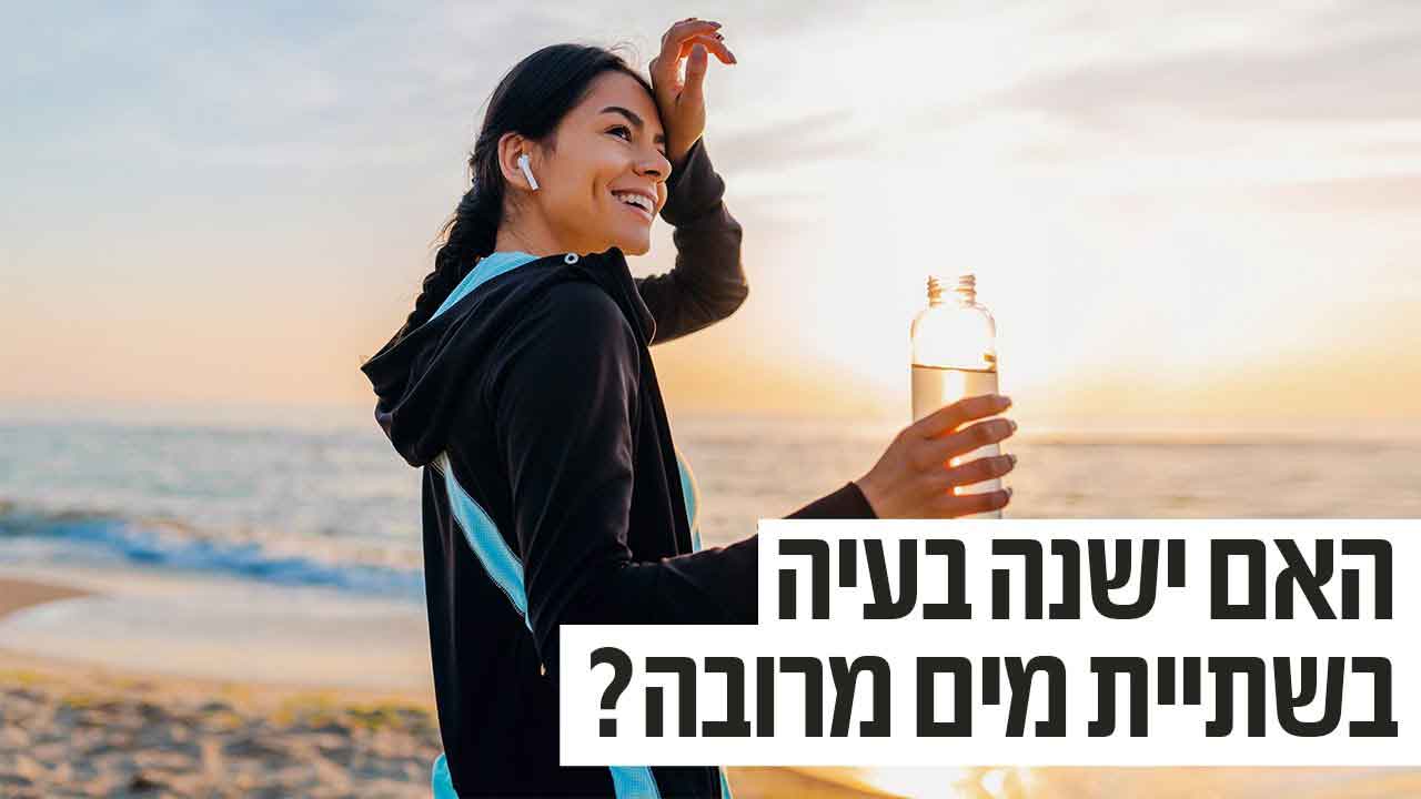 האם ישנה בעיה בשתיית מים מרובה?