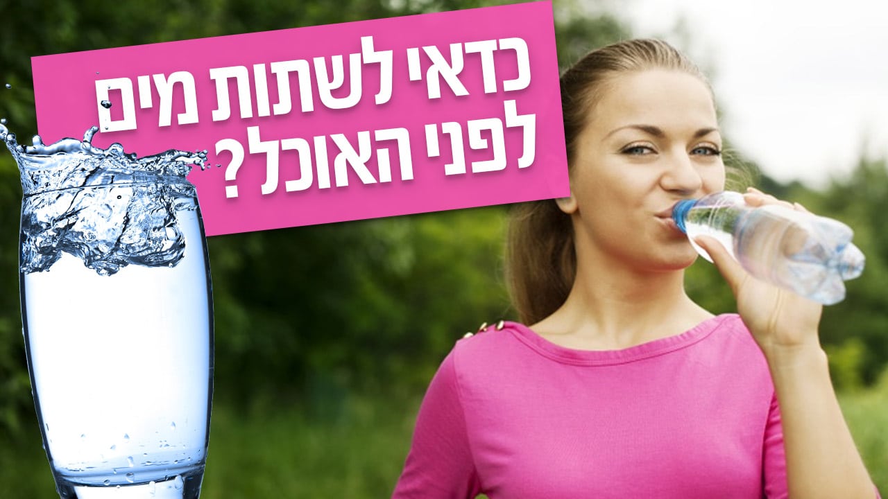 האם כדאי לשתות מים לפני הארוחה?
