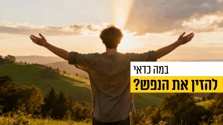 במה כדאי להזין את הנפש וממה כדאי להימנע?